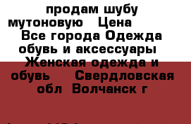 продам шубу мутоновую › Цена ­ 3 500 - Все города Одежда, обувь и аксессуары » Женская одежда и обувь   . Свердловская обл.,Волчанск г.